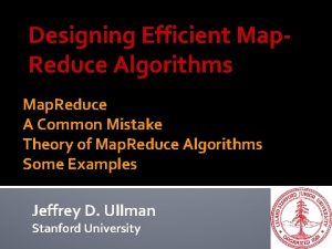 Designing Efficient Map Reduce Algorithms Map Reduce A
