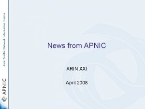 News from APNIC ARIN XXI April 2008 APNIC