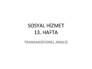 SOSYAL HZMET 13 HAFTA TRANSAKSYONEL ANALZ TRANSAKSYONEL ANALZ