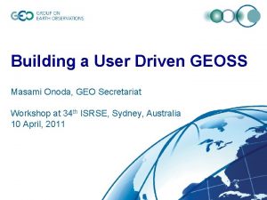 Building a User Driven GEOSS Masami Onoda GEO