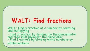 WALT Find fractions WILF Find a fraction of