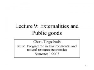 Lecture 9 Externalities and Public goods Charit Tingsabadh