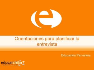 Orientaciones para planificar la entrevista Educacin Parvularia Qu