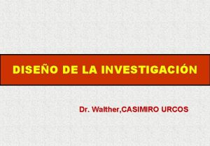 DISEO DE LA INVESTIGACIN Dr Walther CASIMIRO URCOS