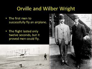 Orville and Wilber Wright The first men to