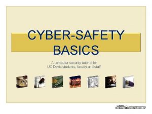 CYBERSAFETY BASICS A computer security tutorial for UC