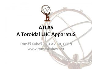 ATLAS A Toroidal LHC Apparatu S Tom Kube