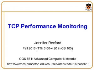 TCP Performance Monitoring Jennifer Rexford Fall 2016 TTh