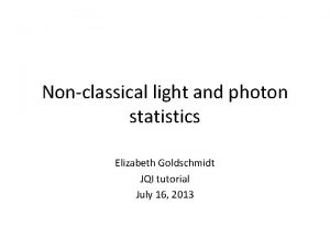 Nonclassical light and photon statistics Elizabeth Goldschmidt JQI