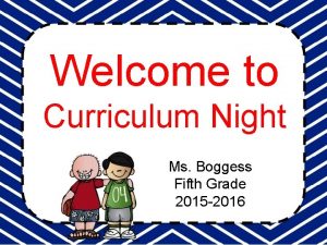 Welcome to Curriculum Night Ms Boggess Fifth Grade
