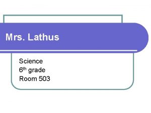 Mrs Lathus Science 6 th grade Room 503