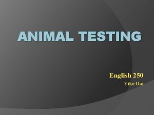 ANIMAL TESTING English 250 Yike Dai Animal Testing