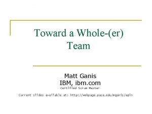 Toward a Wholeer Team Matt Ganis IBM ibm