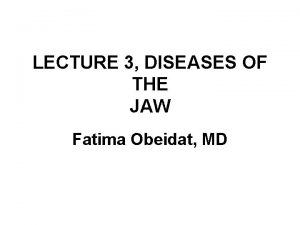 LECTURE 3 DISEASES OF THE JAW Fatima Obeidat