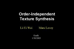 OrderIndependent Texture Synthesis LiYi Wei Marc Levoy Gcafe