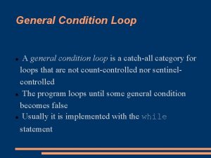 General Condition Loop A general condition loop is