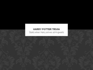 HARRY POTTER TRIVIA Starts when Harry arrives at