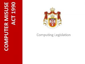 COMPUTER MISUSE ACT 1990 Computing Legislation COMPUTER MISUSE