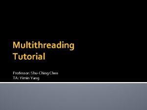Multithreading Tutorial Professor ShuChing Chen TA Yimin Yang