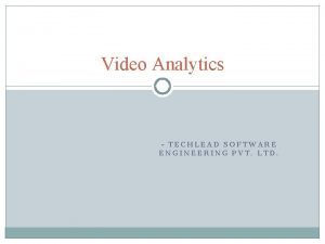 Video Analytics TECHLEAD SOFTWARE ENGINEERING PVT LTD Why