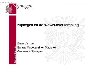 Gemeente Nijmegen en de Wo ONoversampling Bram Verhoef
