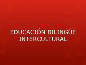 EDUCACIN BILINGE INTERCULTURAL Educacin intercultural bilinge La educacin