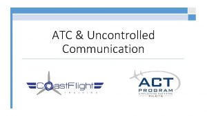 ATC Uncontrolled Communication Effective Communication A message successfully