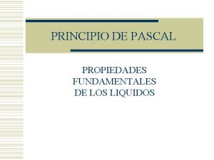 PRINCIPIO DE PASCAL PROPIEDADES FUNDAMENTALES DE LOS LIQUIDOS