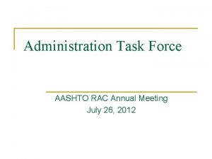 Administration Task Force AASHTO RAC Annual Meeting July