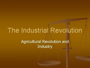 The Industrial Revolution Agricultural Revolution and Industry From