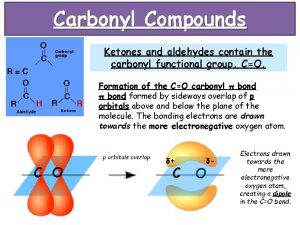 Carbonyl Compounds Ketones and aldehydes contain the carbonyl