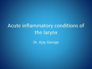 Acute inflammatory conditions of the larynx Dr Ajay