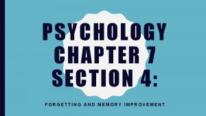 PSYCHOLOGY CHAPTER 7 SECTION 4 FORGETTING AND MEMORY