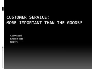 CUSTOMER SERVICE MORE IMPORTANT THAN THE GOODS Cody