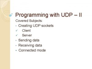 Programming with UDP II Covered Subjects Creating UDP Programming with UDP II Covered Subjects Creating UDP