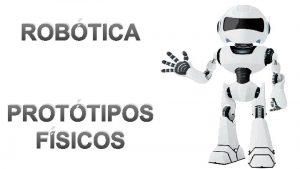 ROBTICA PROTTIPOS FSICOS ROBTICA A Robtica cincia que