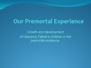 Our Premortal Experience Growth and development of Heavenly