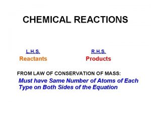 CHEMICAL REACTIONS L H S Reactants Products FROM