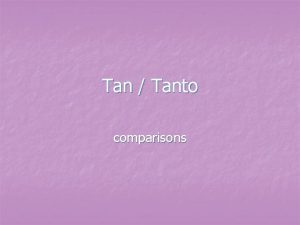 Tan Tanto comparisons Tan n n We use