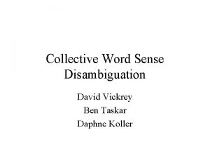 Collective Word Sense Disambiguation David Vickrey Ben Taskar