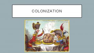 COLONIZATION COLONIZATION The act of expanding and maintaining