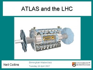 ATLAS and the LHC Neil Collins Birmingham Masterclass