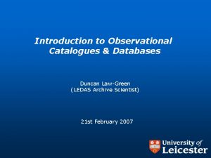 Introduction to Observational Catalogues Databases Duncan LawGreen LEDAS