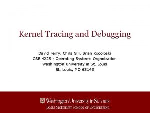 Kernel Tracing and Debugging David Ferry Chris Gill