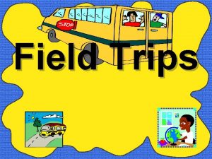 Field Trips Criteria for implementing field trips Should