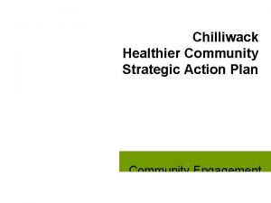 Chilliwack Healthier Community Strategic Action Plan Community Engagement