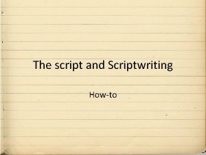 The script and Scriptwriting Howto Howto SCRIPT ELEMENTS The script and Scriptwriting Howto Howto SCRIPT ELEMENTS