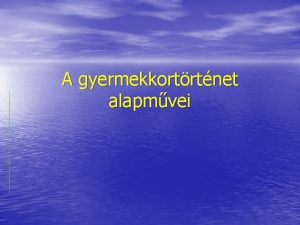 A gyermekkortrtnet alapmvei Alapmvek 1 Philippe Aris LEnfant