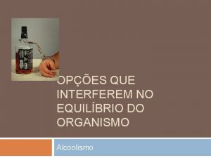 OPES QUE INTERFEREM NO EQUILBRIO DO ORGANISMO Alcoolismo