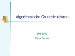 Algorithmische Grundstrukturen IFB 2002 Klaus Becker Algorithmische Grundstrukturen